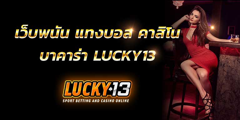 LUCKY13 เว็บพนัน แทงบอล คาสิโน บาคาร่า เล่นเดิมพัน เว็บพนันบอล ฝากขั้นต่ำ 100 โบนัส 100